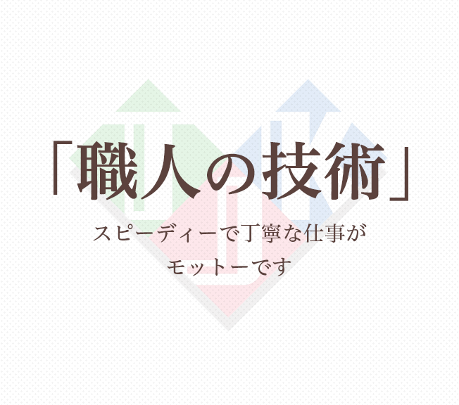 「職人の技術」スピーディーで丁寧な仕事が
            モットーです